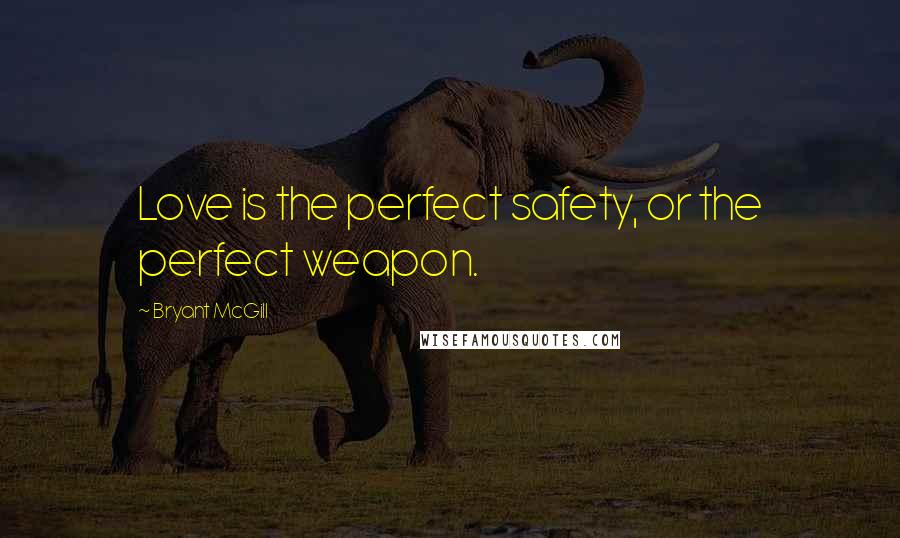 Bryant McGill Quotes: Love is the perfect safety, or the perfect weapon.