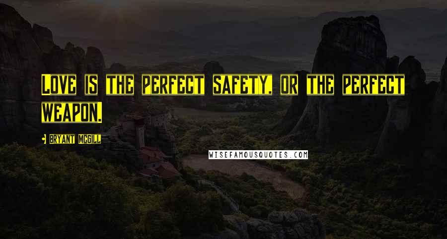 Bryant McGill Quotes: Love is the perfect safety, or the perfect weapon.