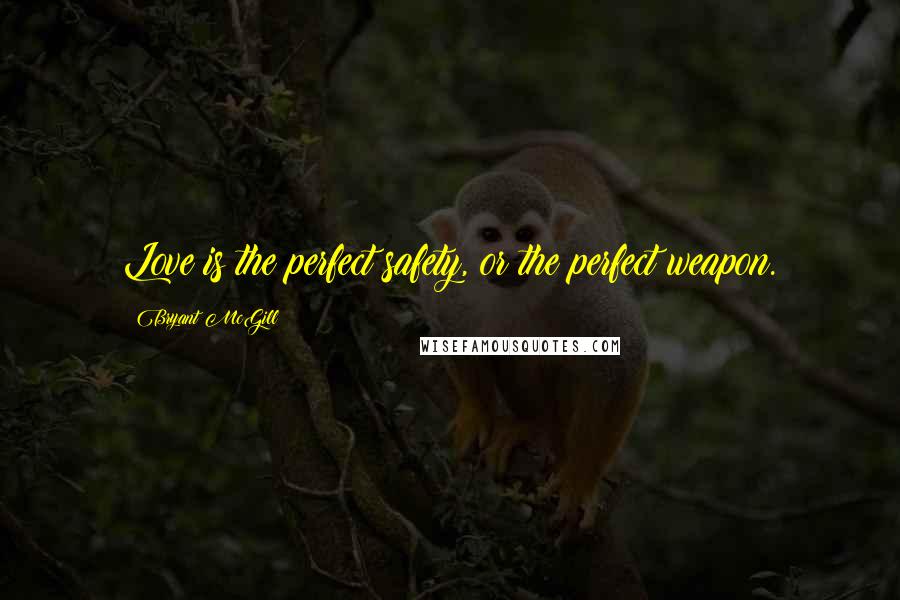 Bryant McGill Quotes: Love is the perfect safety, or the perfect weapon.