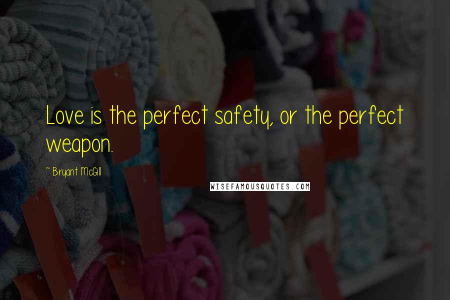 Bryant McGill Quotes: Love is the perfect safety, or the perfect weapon.