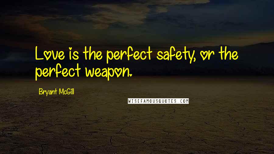 Bryant McGill Quotes: Love is the perfect safety, or the perfect weapon.