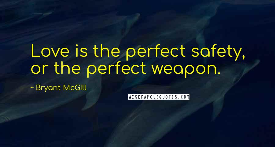 Bryant McGill Quotes: Love is the perfect safety, or the perfect weapon.