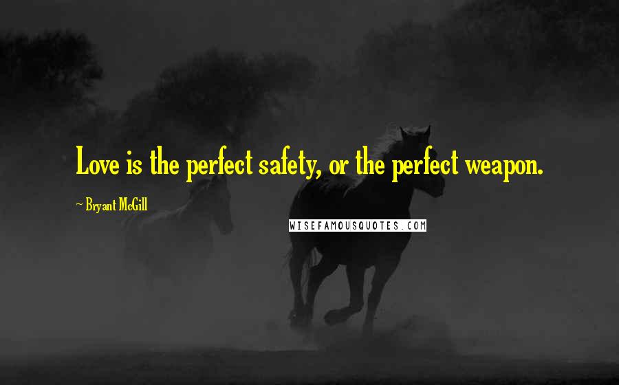 Bryant McGill Quotes: Love is the perfect safety, or the perfect weapon.