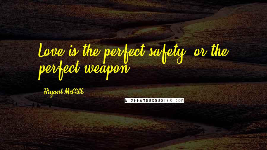 Bryant McGill Quotes: Love is the perfect safety, or the perfect weapon.