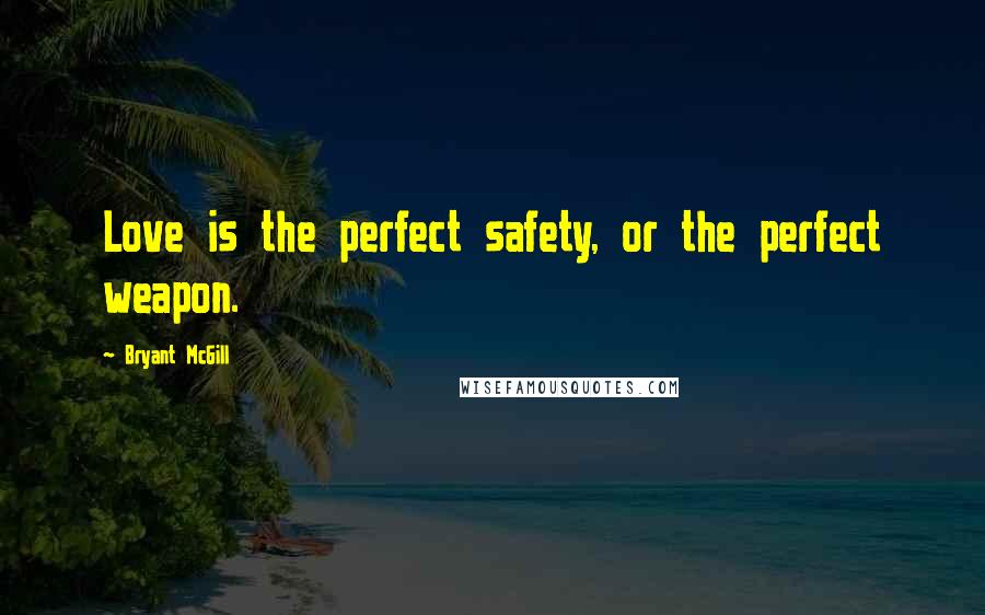 Bryant McGill Quotes: Love is the perfect safety, or the perfect weapon.