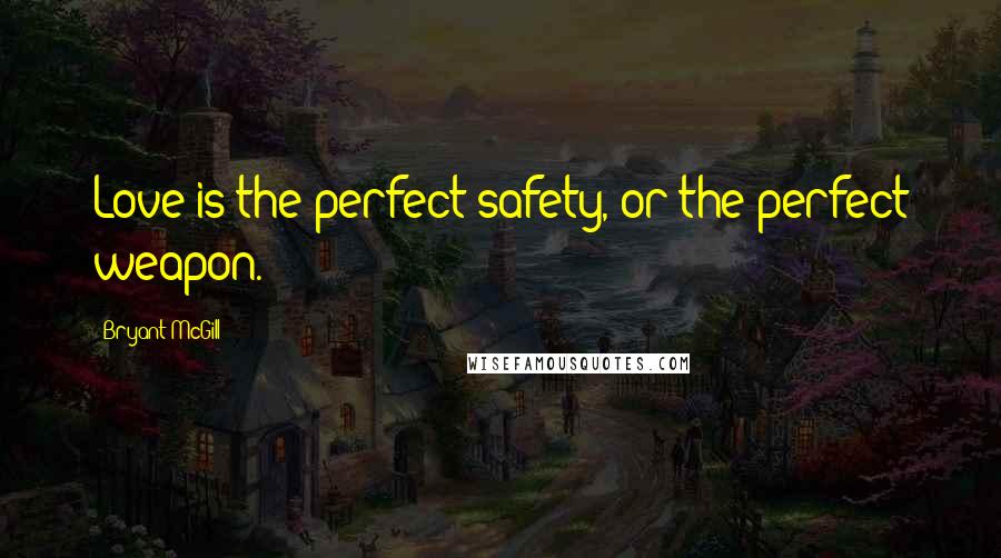 Bryant McGill Quotes: Love is the perfect safety, or the perfect weapon.