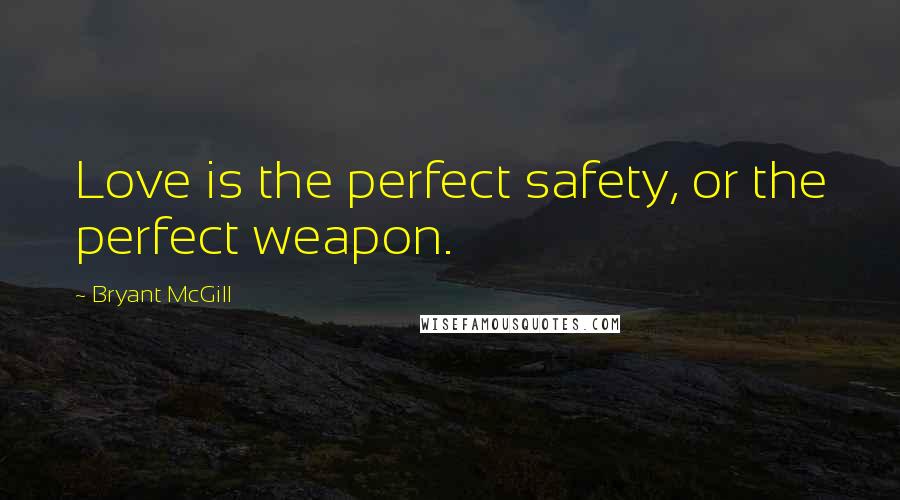 Bryant McGill Quotes: Love is the perfect safety, or the perfect weapon.