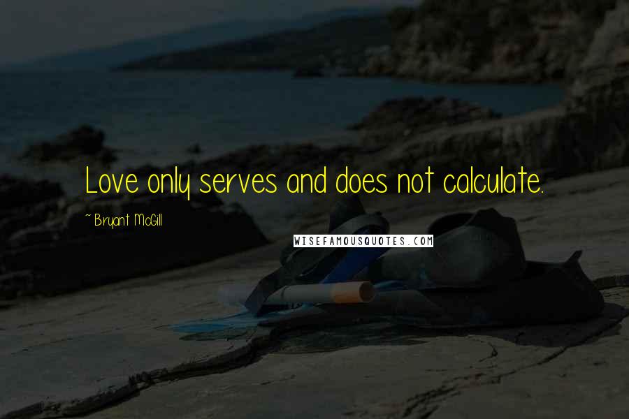 Bryant McGill Quotes: Love only serves and does not calculate.