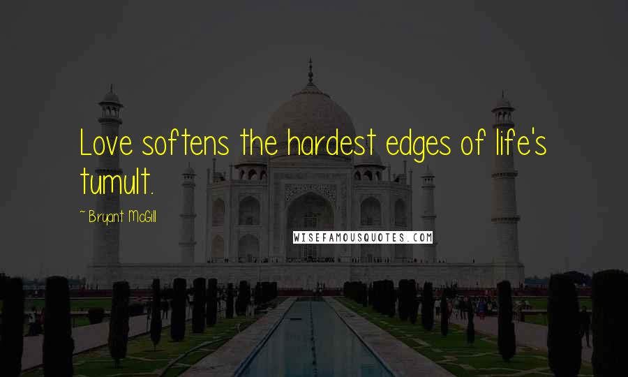 Bryant McGill Quotes: Love softens the hardest edges of life's tumult.