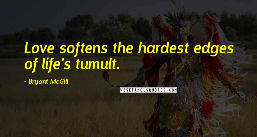 Bryant McGill Quotes: Love softens the hardest edges of life's tumult.