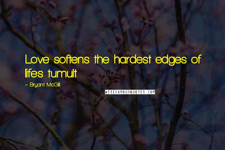 Bryant McGill Quotes: Love softens the hardest edges of life's tumult.