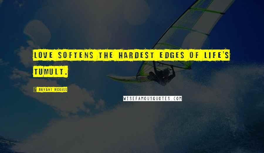 Bryant McGill Quotes: Love softens the hardest edges of life's tumult.