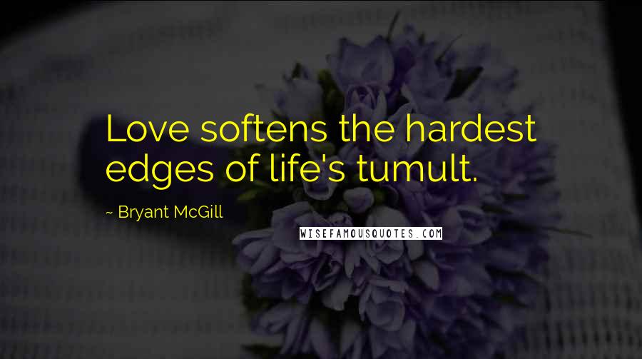 Bryant McGill Quotes: Love softens the hardest edges of life's tumult.