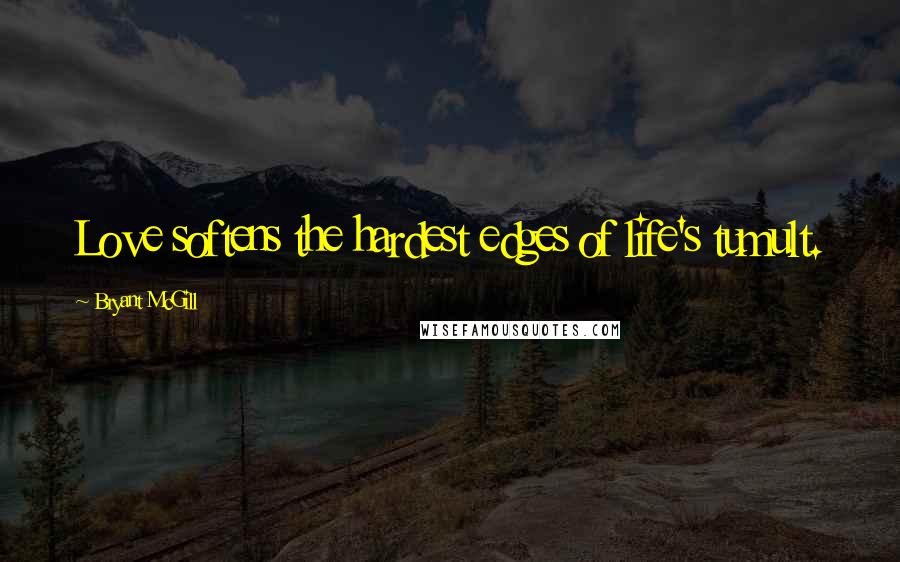 Bryant McGill Quotes: Love softens the hardest edges of life's tumult.