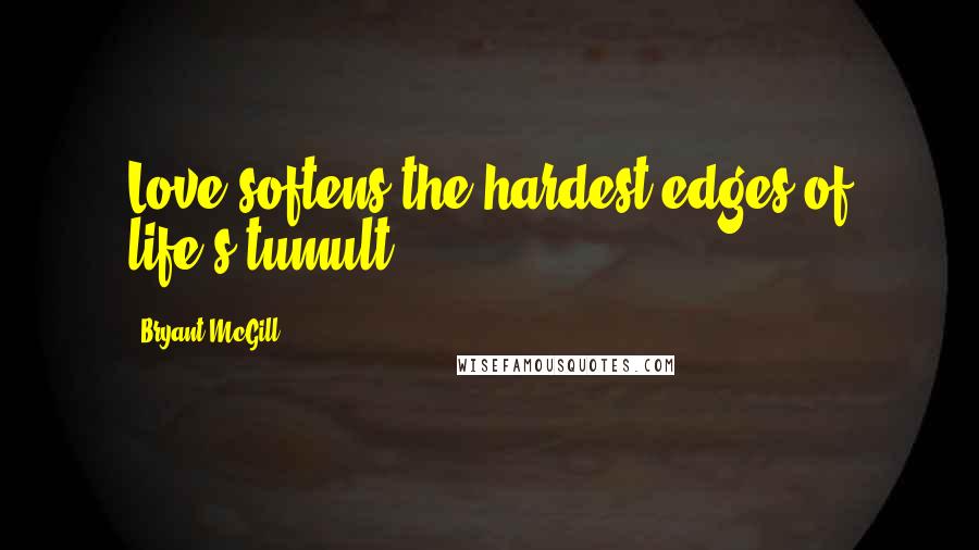 Bryant McGill Quotes: Love softens the hardest edges of life's tumult.