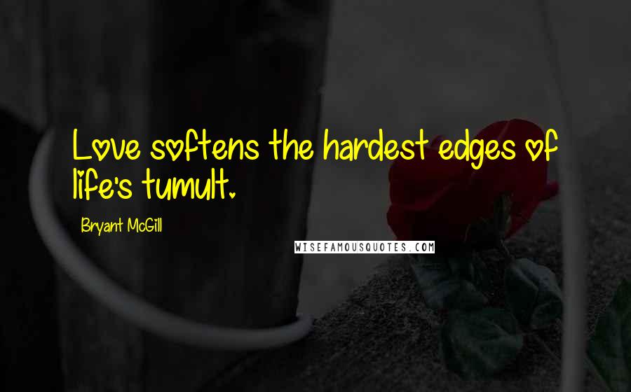 Bryant McGill Quotes: Love softens the hardest edges of life's tumult.