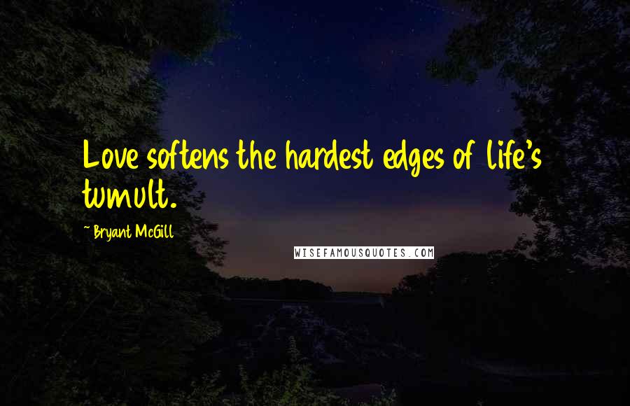 Bryant McGill Quotes: Love softens the hardest edges of life's tumult.