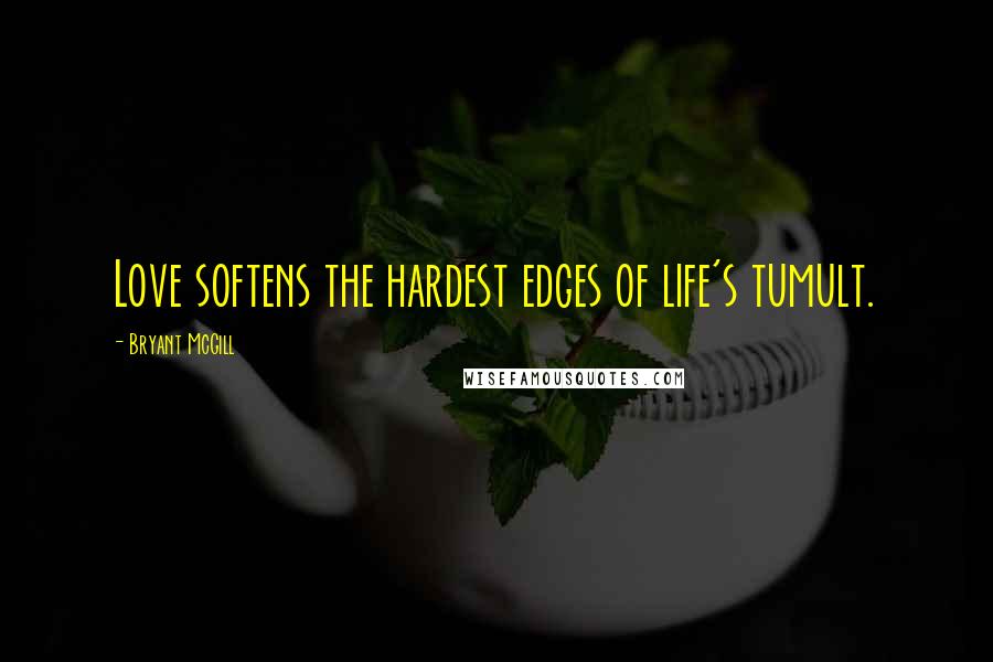 Bryant McGill Quotes: Love softens the hardest edges of life's tumult.