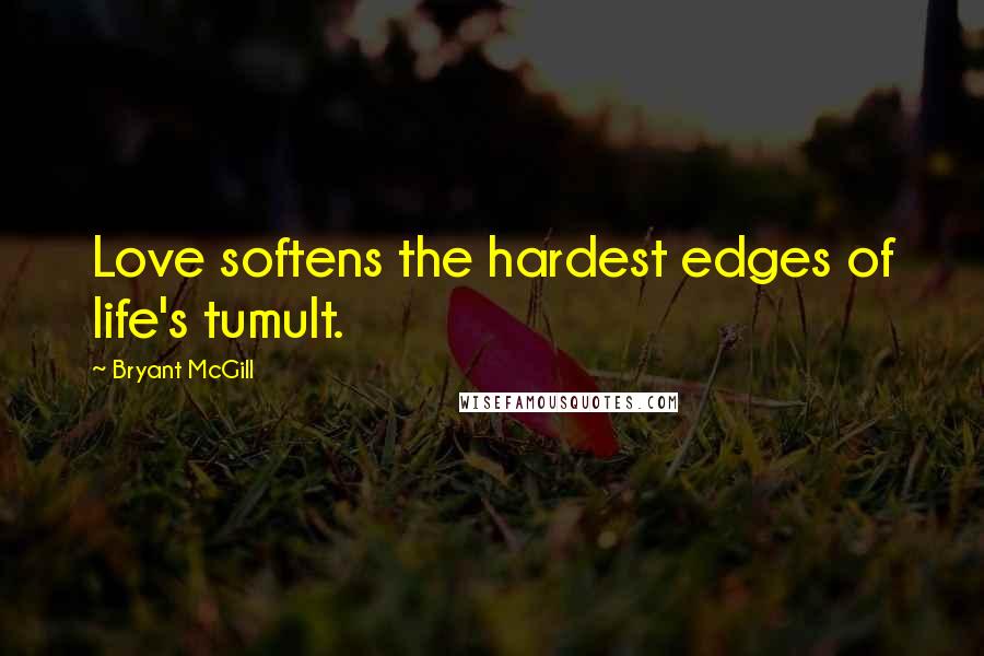 Bryant McGill Quotes: Love softens the hardest edges of life's tumult.