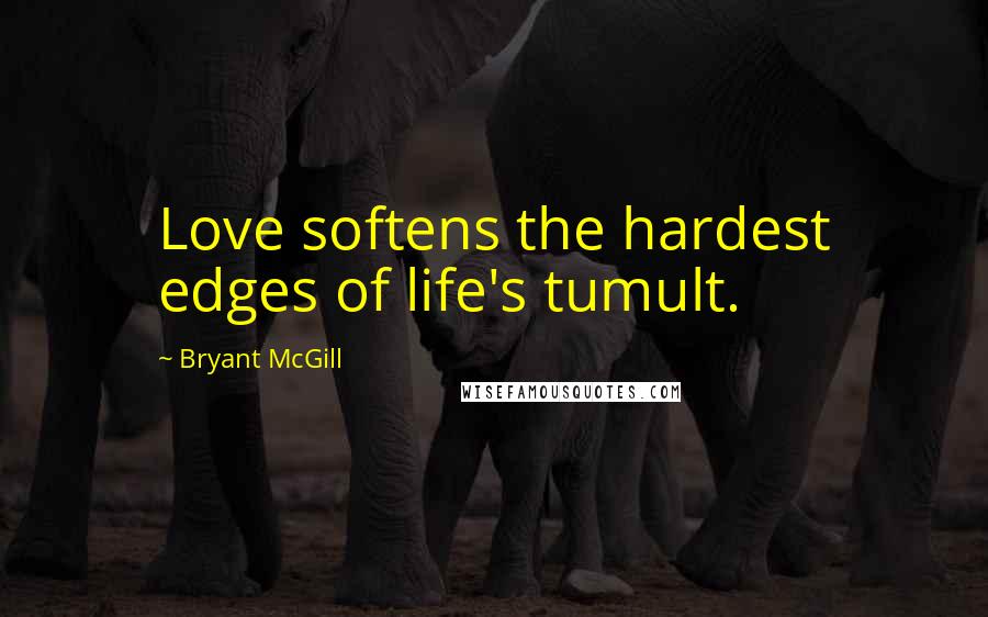 Bryant McGill Quotes: Love softens the hardest edges of life's tumult.