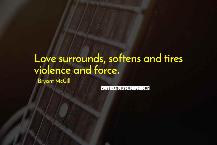 Bryant McGill Quotes: Love surrounds, softens and tires violence and force.