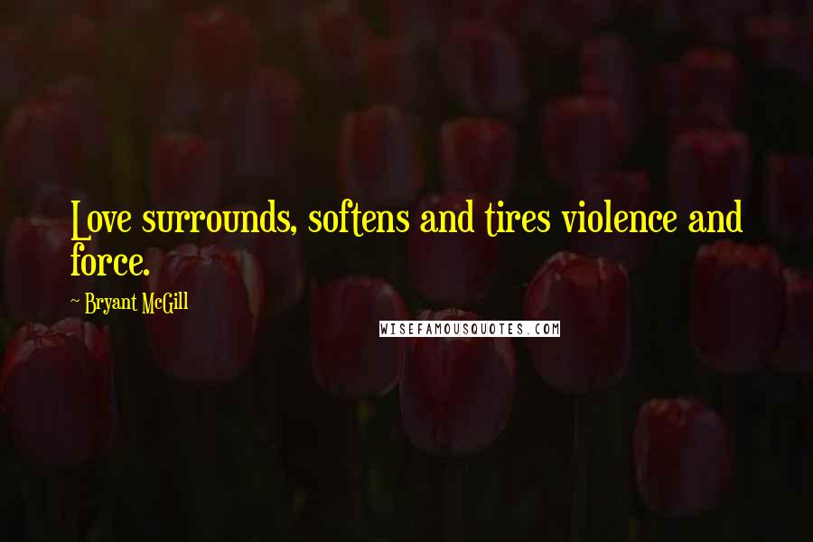 Bryant McGill Quotes: Love surrounds, softens and tires violence and force.