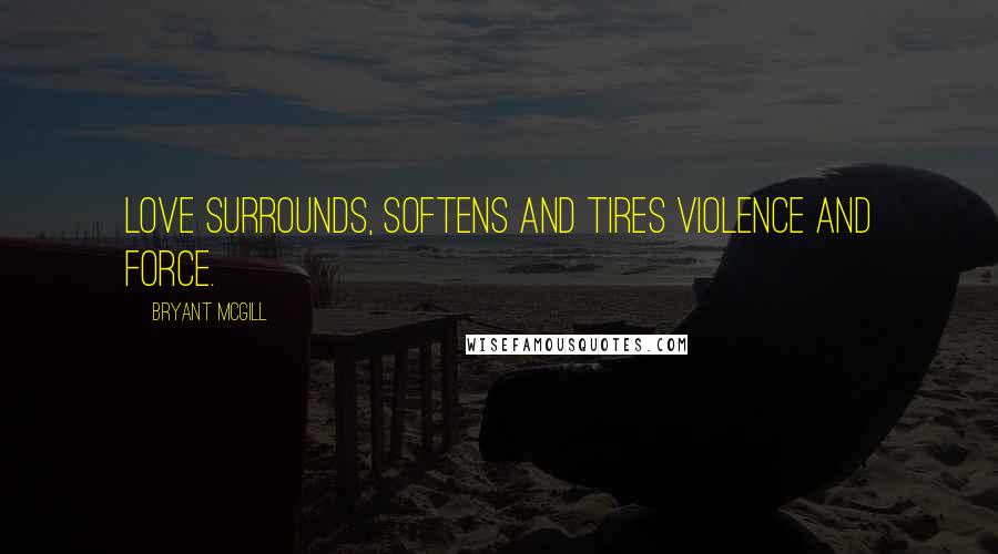 Bryant McGill Quotes: Love surrounds, softens and tires violence and force.