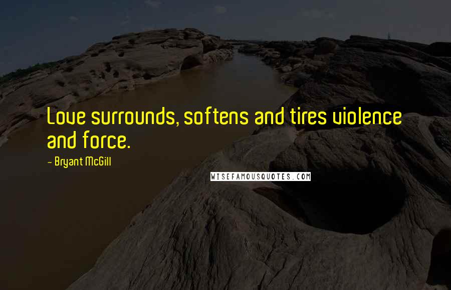 Bryant McGill Quotes: Love surrounds, softens and tires violence and force.