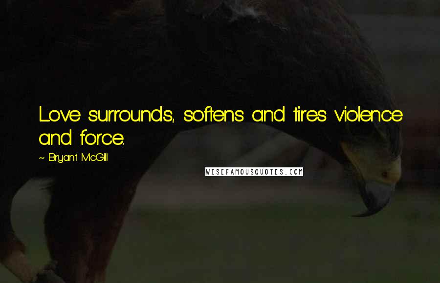Bryant McGill Quotes: Love surrounds, softens and tires violence and force.