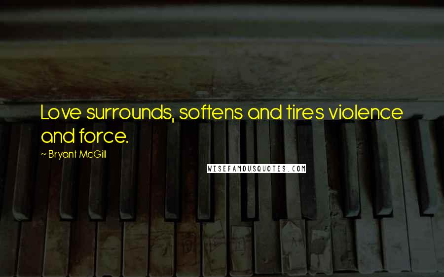 Bryant McGill Quotes: Love surrounds, softens and tires violence and force.