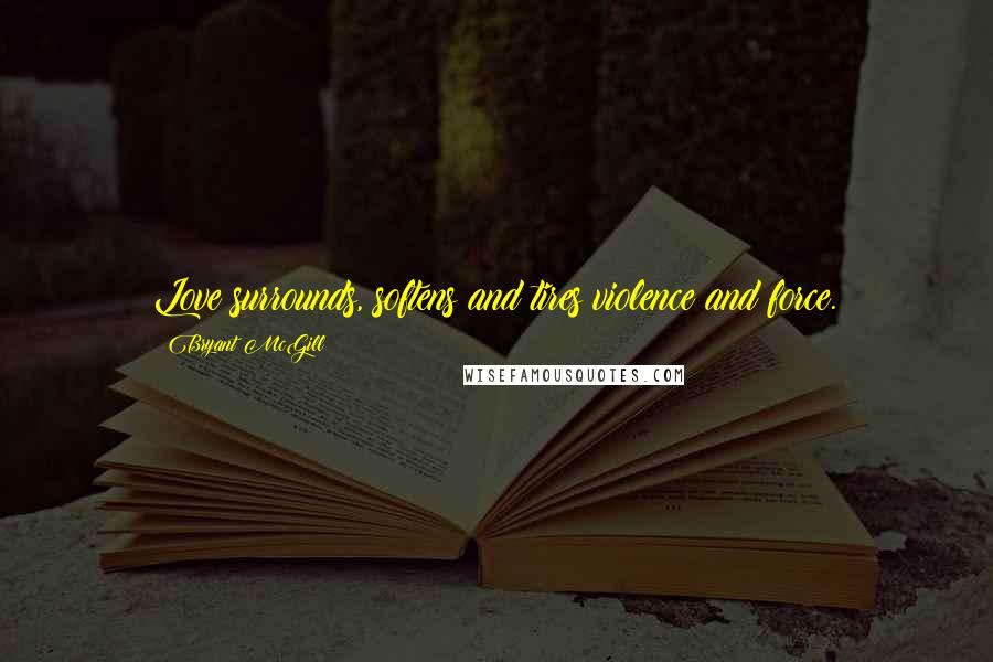 Bryant McGill Quotes: Love surrounds, softens and tires violence and force.