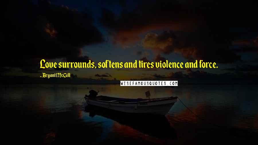 Bryant McGill Quotes: Love surrounds, softens and tires violence and force.