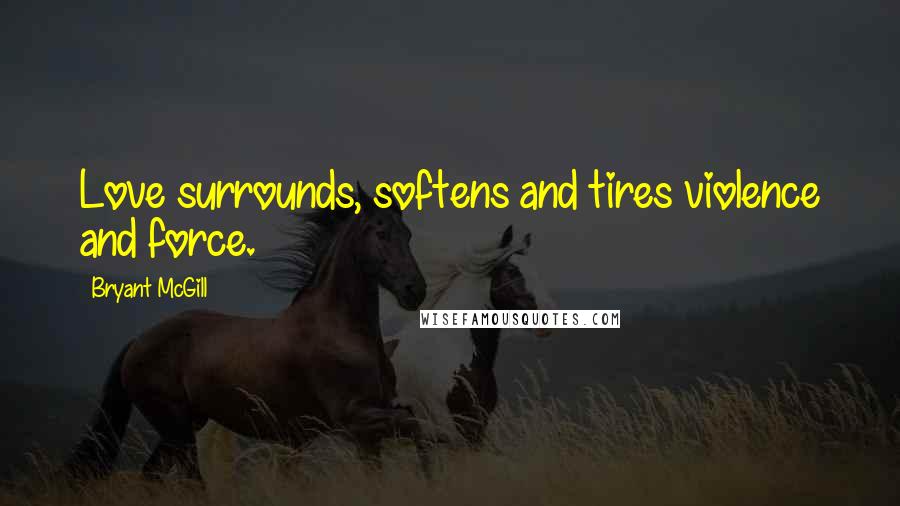 Bryant McGill Quotes: Love surrounds, softens and tires violence and force.