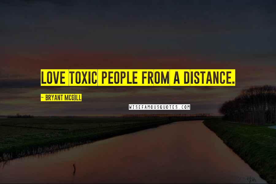 Bryant McGill Quotes: Love toxic people from a distance.