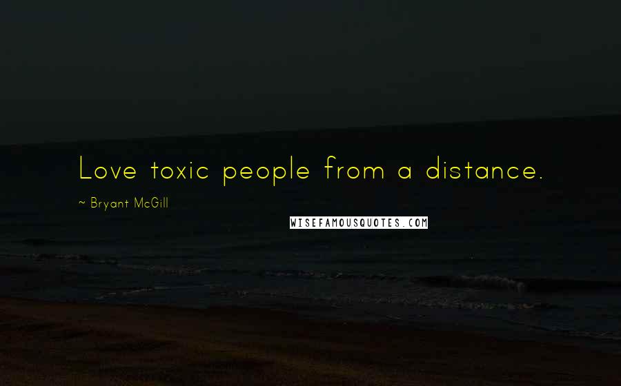 Bryant McGill Quotes: Love toxic people from a distance.