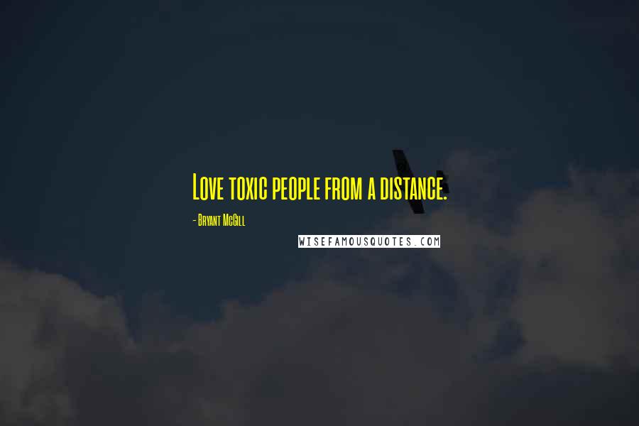 Bryant McGill Quotes: Love toxic people from a distance.