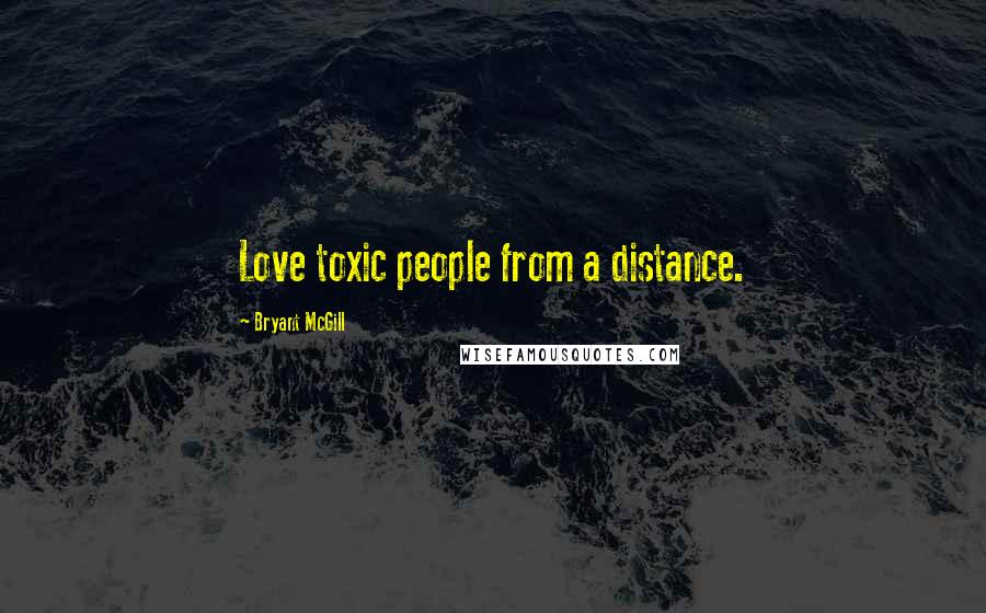 Bryant McGill Quotes: Love toxic people from a distance.