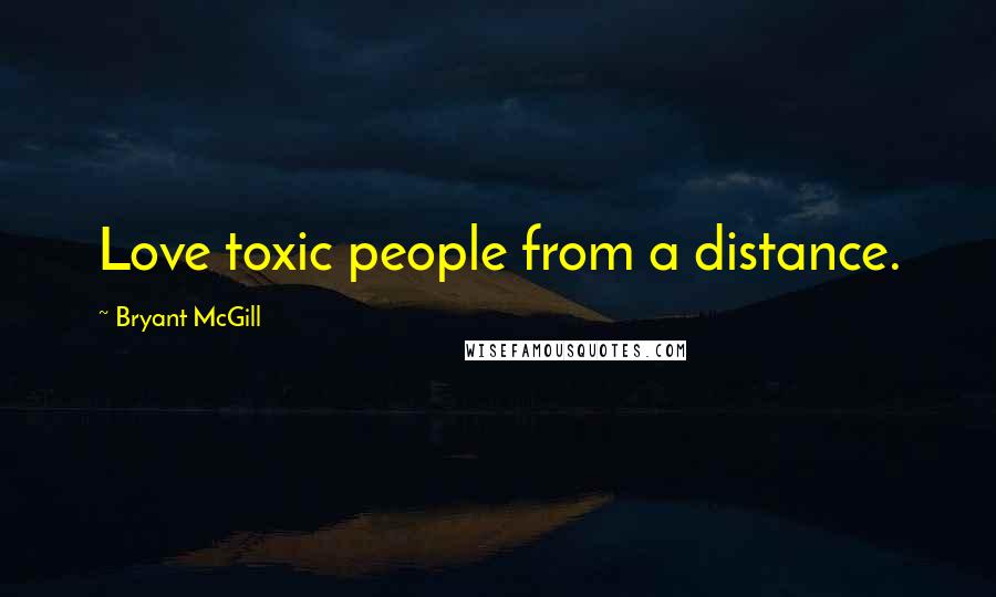 Bryant McGill Quotes: Love toxic people from a distance.