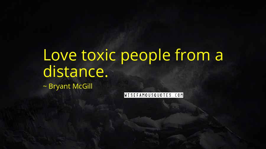 Bryant McGill Quotes: Love toxic people from a distance.