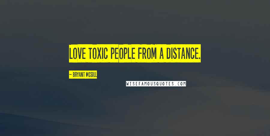 Bryant McGill Quotes: Love toxic people from a distance.