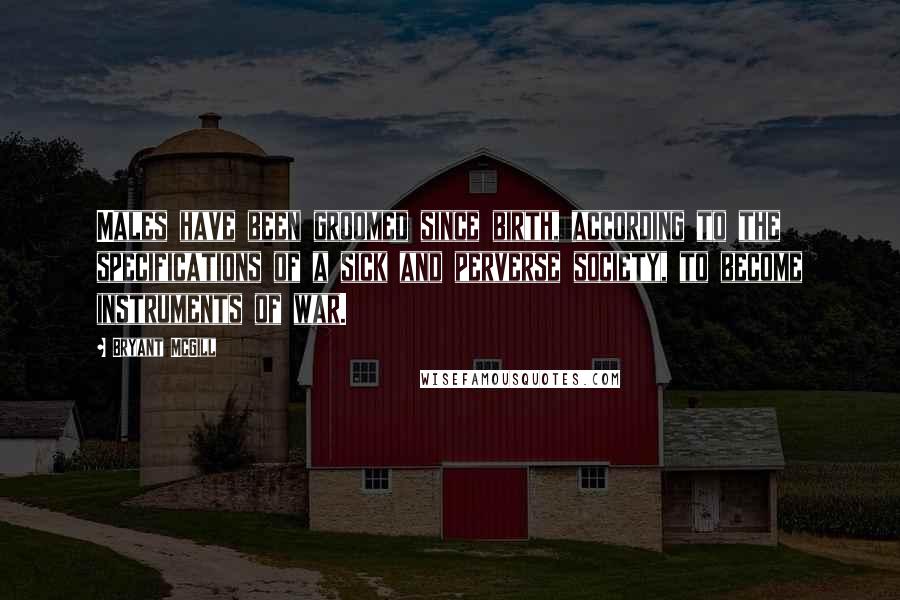 Bryant McGill Quotes: Males have been groomed since birth, according to the specifications of a sick and perverse society, to become instruments of war.