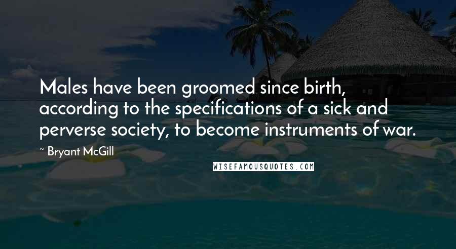 Bryant McGill Quotes: Males have been groomed since birth, according to the specifications of a sick and perverse society, to become instruments of war.