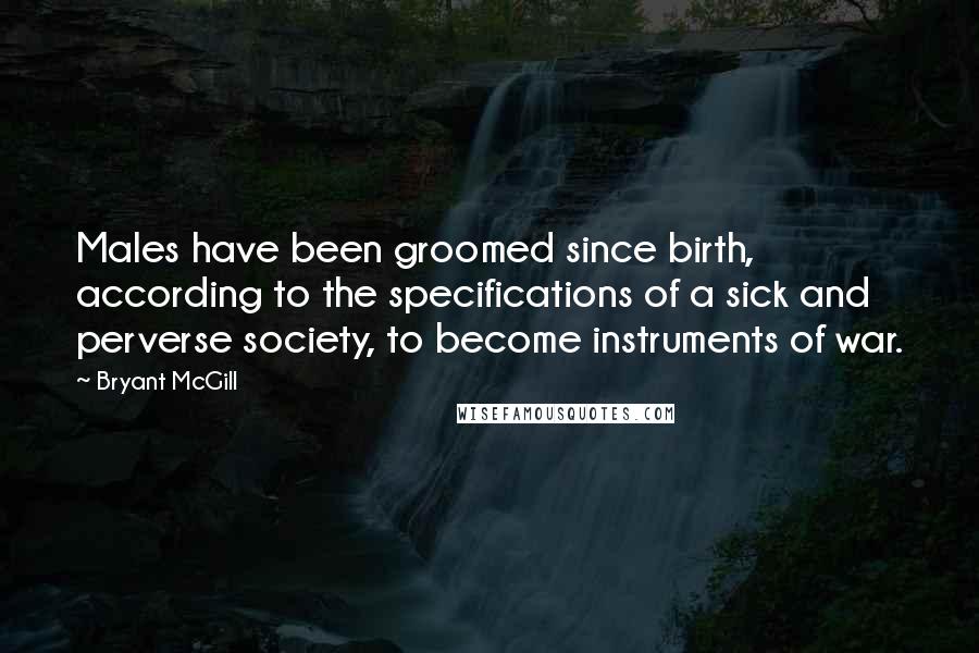 Bryant McGill Quotes: Males have been groomed since birth, according to the specifications of a sick and perverse society, to become instruments of war.