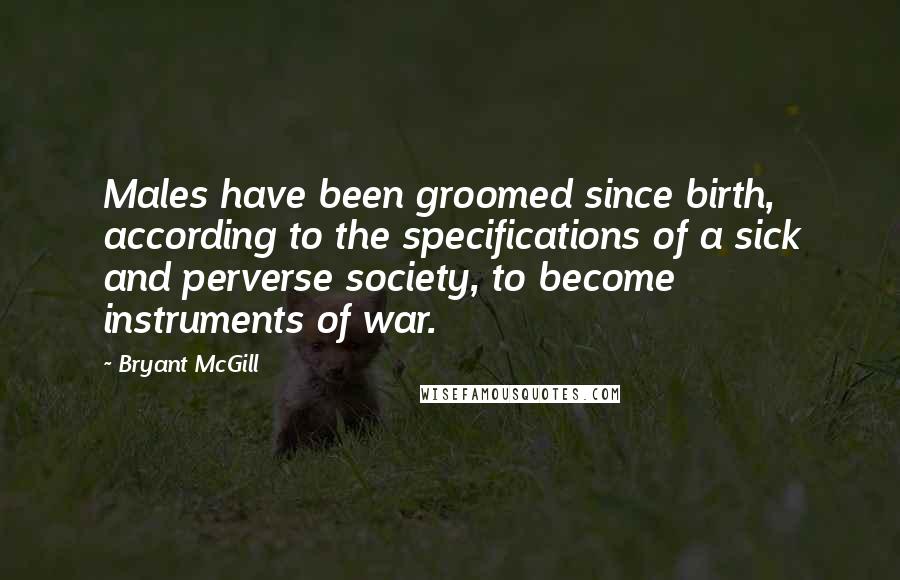 Bryant McGill Quotes: Males have been groomed since birth, according to the specifications of a sick and perverse society, to become instruments of war.