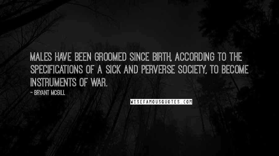 Bryant McGill Quotes: Males have been groomed since birth, according to the specifications of a sick and perverse society, to become instruments of war.