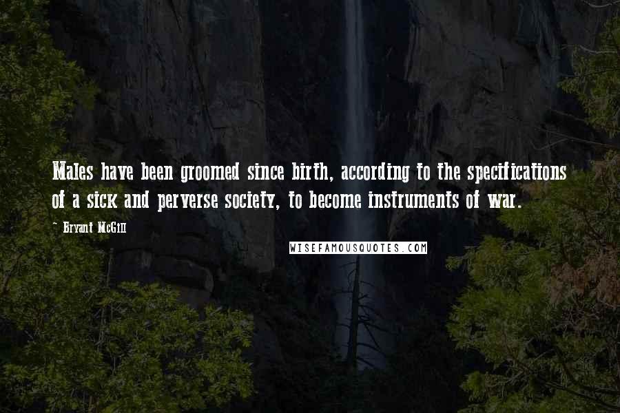 Bryant McGill Quotes: Males have been groomed since birth, according to the specifications of a sick and perverse society, to become instruments of war.