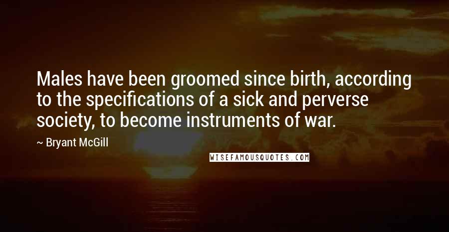 Bryant McGill Quotes: Males have been groomed since birth, according to the specifications of a sick and perverse society, to become instruments of war.