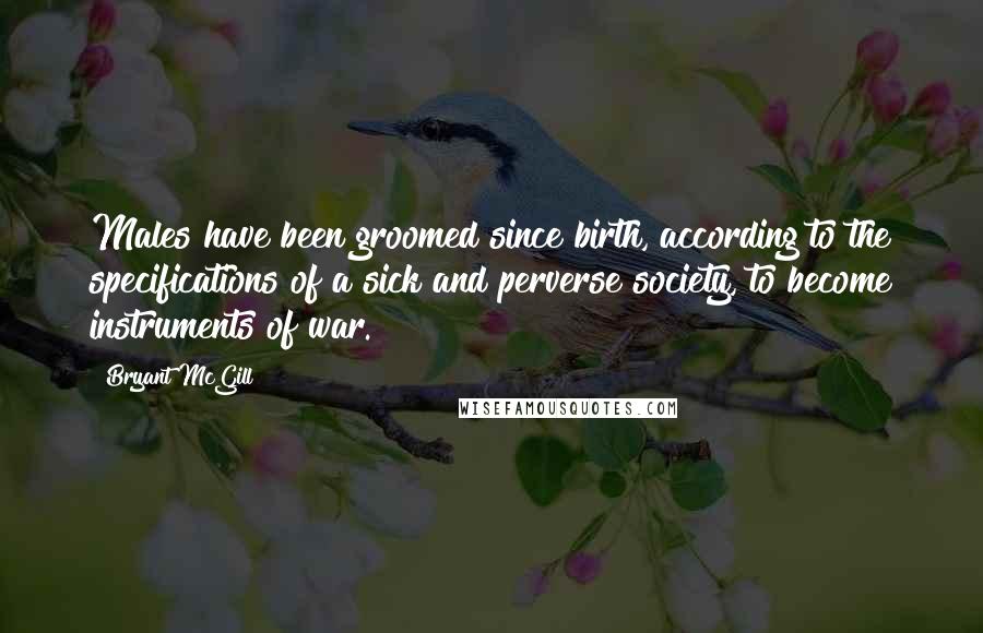 Bryant McGill Quotes: Males have been groomed since birth, according to the specifications of a sick and perverse society, to become instruments of war.