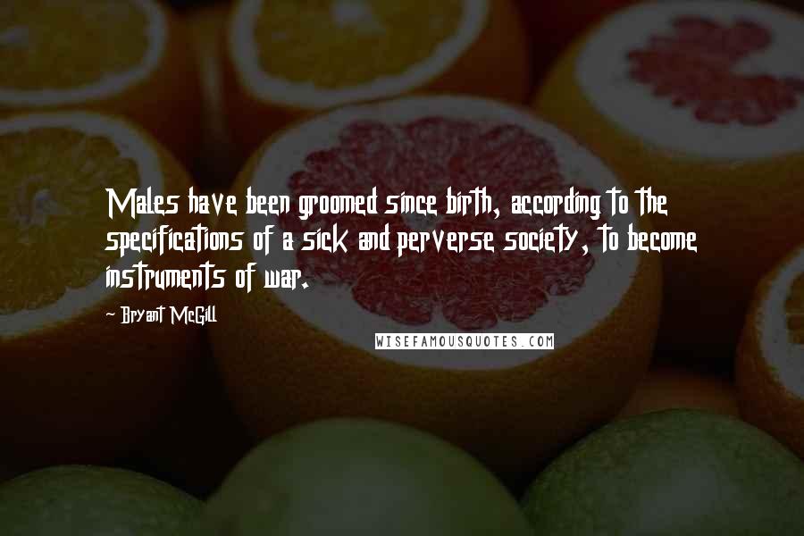 Bryant McGill Quotes: Males have been groomed since birth, according to the specifications of a sick and perverse society, to become instruments of war.