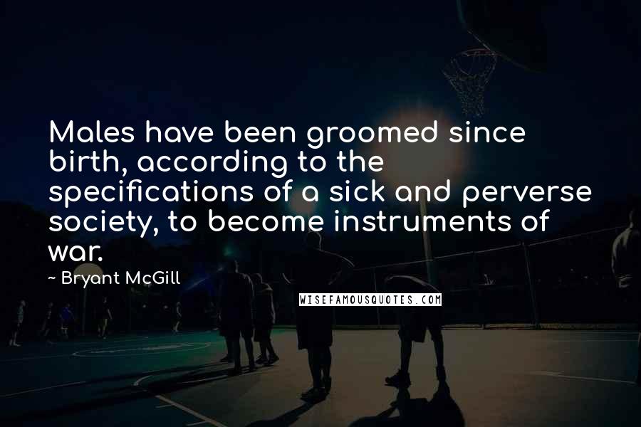 Bryant McGill Quotes: Males have been groomed since birth, according to the specifications of a sick and perverse society, to become instruments of war.